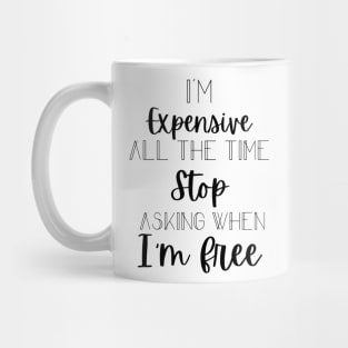 I'm Expensive All The Time Stop Asking When I'm Free Mug